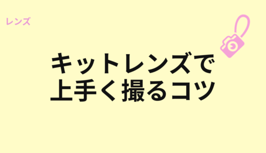 キットレンズで上手く撮るコツ