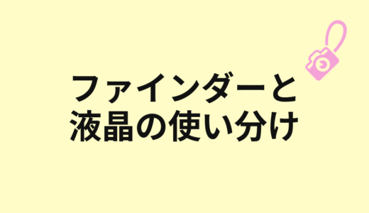 ファインダーと液晶モニターの使い分け